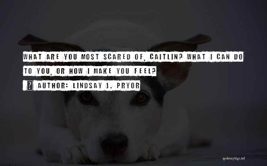 Lindsay J. Pryor Quotes: What Are You Most Scared Of, Caitlin? What I Can Do To You, Or How I Make You Feel?