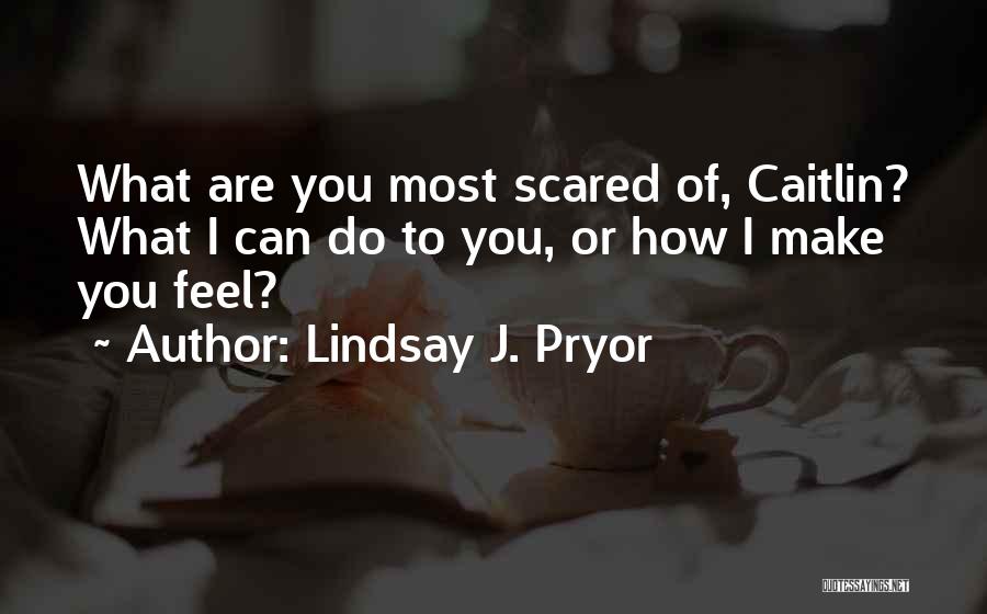 Lindsay J. Pryor Quotes: What Are You Most Scared Of, Caitlin? What I Can Do To You, Or How I Make You Feel?