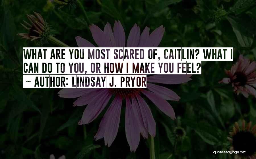 Lindsay J. Pryor Quotes: What Are You Most Scared Of, Caitlin? What I Can Do To You, Or How I Make You Feel?