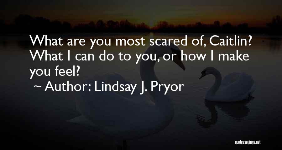 Lindsay J. Pryor Quotes: What Are You Most Scared Of, Caitlin? What I Can Do To You, Or How I Make You Feel?