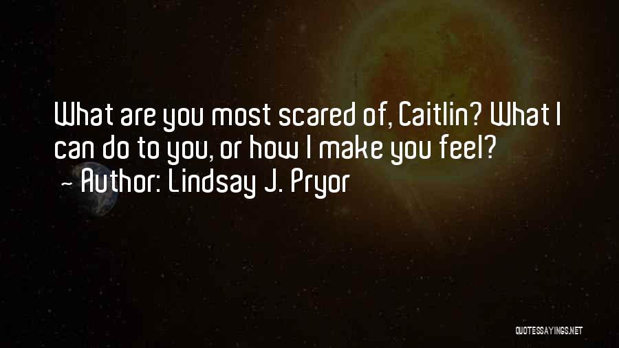 Lindsay J. Pryor Quotes: What Are You Most Scared Of, Caitlin? What I Can Do To You, Or How I Make You Feel?
