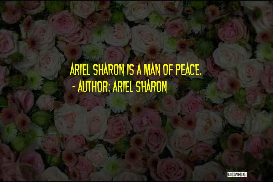 Ariel Sharon Quotes: Ariel Sharon Is A Man Of Peace.