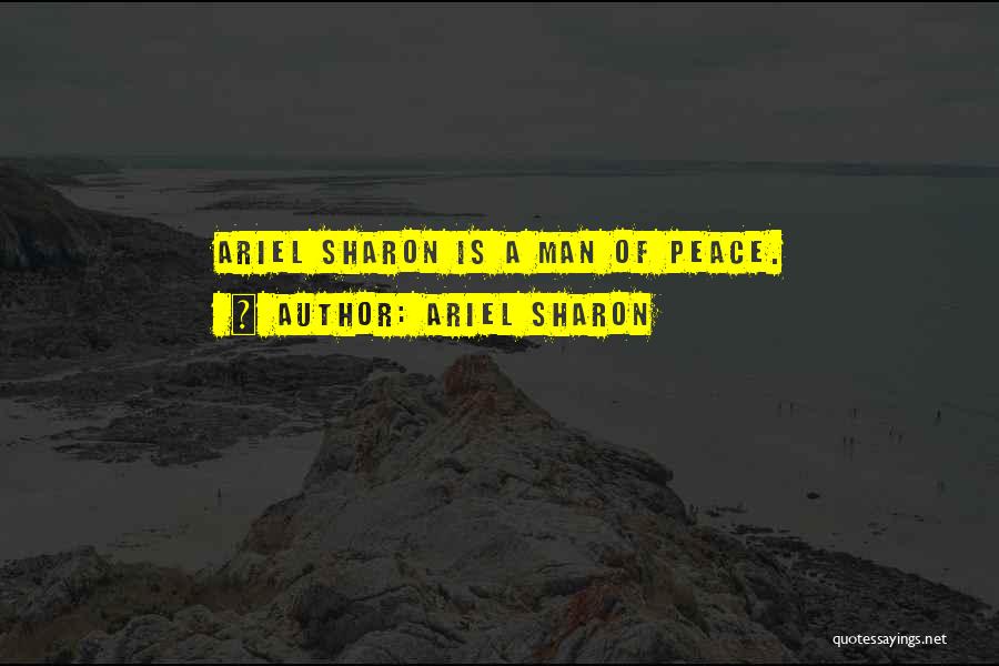 Ariel Sharon Quotes: Ariel Sharon Is A Man Of Peace.