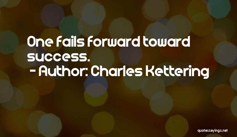 Charles Kettering Quotes: One Fails Forward Toward Success.