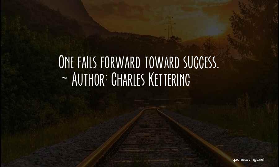 Charles Kettering Quotes: One Fails Forward Toward Success.