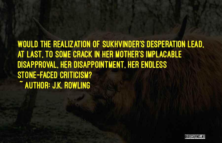 J.K. Rowling Quotes: Would The Realization Of Sukhvinder's Desperation Lead, At Last, To Some Crack In Her Mother's Implacable Disapproval, Her Disappointment, Her