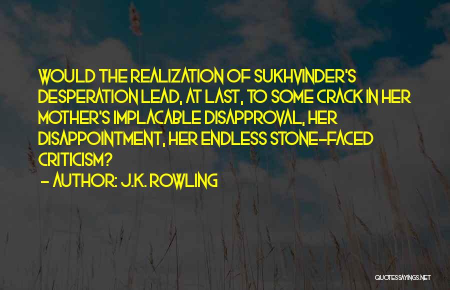 J.K. Rowling Quotes: Would The Realization Of Sukhvinder's Desperation Lead, At Last, To Some Crack In Her Mother's Implacable Disapproval, Her Disappointment, Her