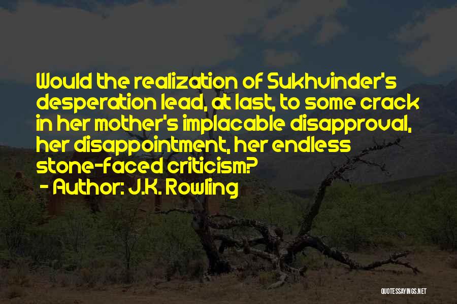 J.K. Rowling Quotes: Would The Realization Of Sukhvinder's Desperation Lead, At Last, To Some Crack In Her Mother's Implacable Disapproval, Her Disappointment, Her