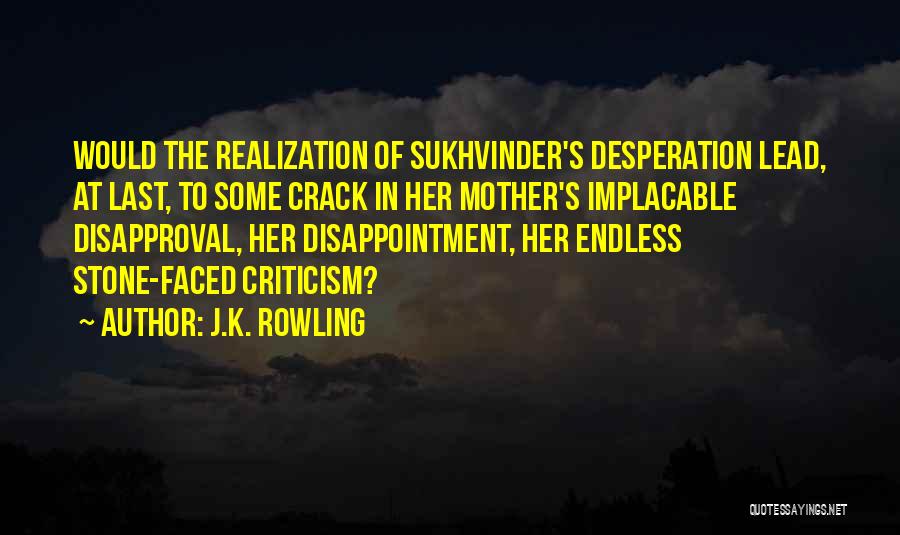 J.K. Rowling Quotes: Would The Realization Of Sukhvinder's Desperation Lead, At Last, To Some Crack In Her Mother's Implacable Disapproval, Her Disappointment, Her