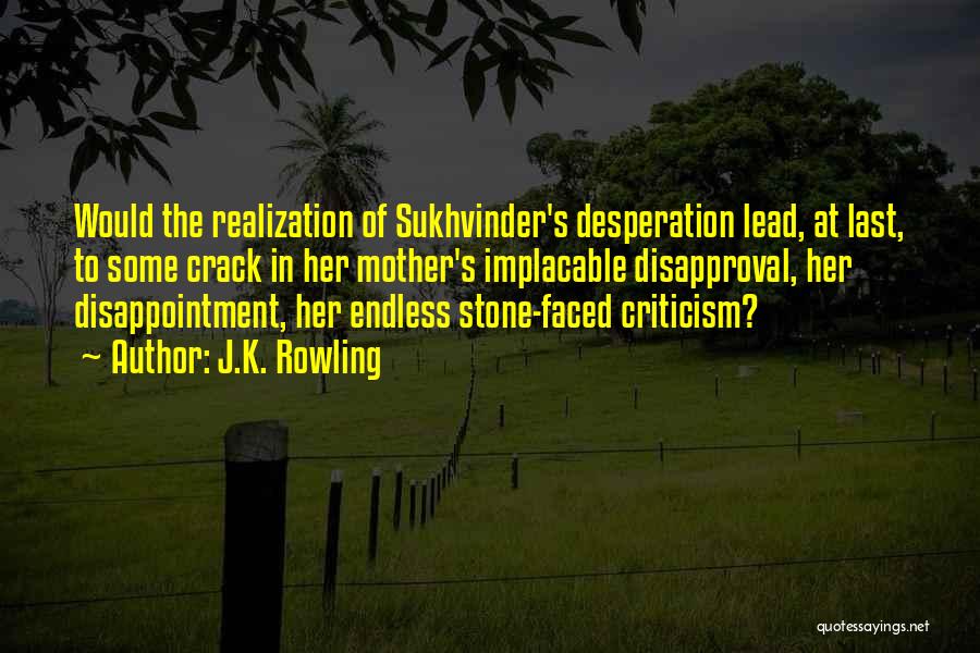 J.K. Rowling Quotes: Would The Realization Of Sukhvinder's Desperation Lead, At Last, To Some Crack In Her Mother's Implacable Disapproval, Her Disappointment, Her