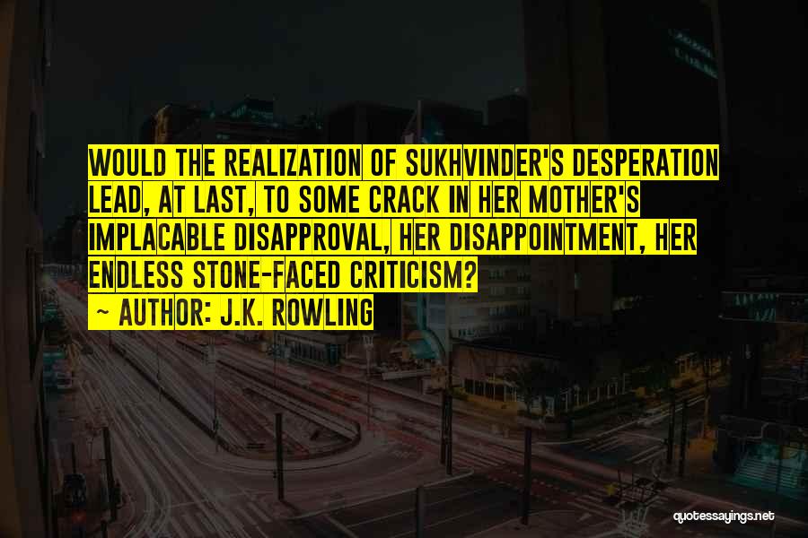 J.K. Rowling Quotes: Would The Realization Of Sukhvinder's Desperation Lead, At Last, To Some Crack In Her Mother's Implacable Disapproval, Her Disappointment, Her