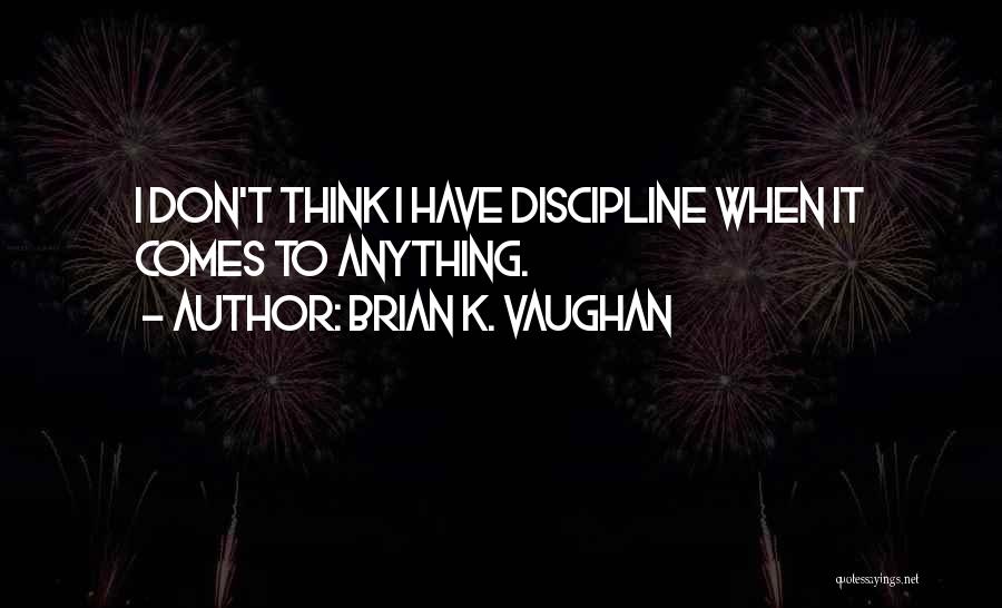 Brian K. Vaughan Quotes: I Don't Think I Have Discipline When It Comes To Anything.