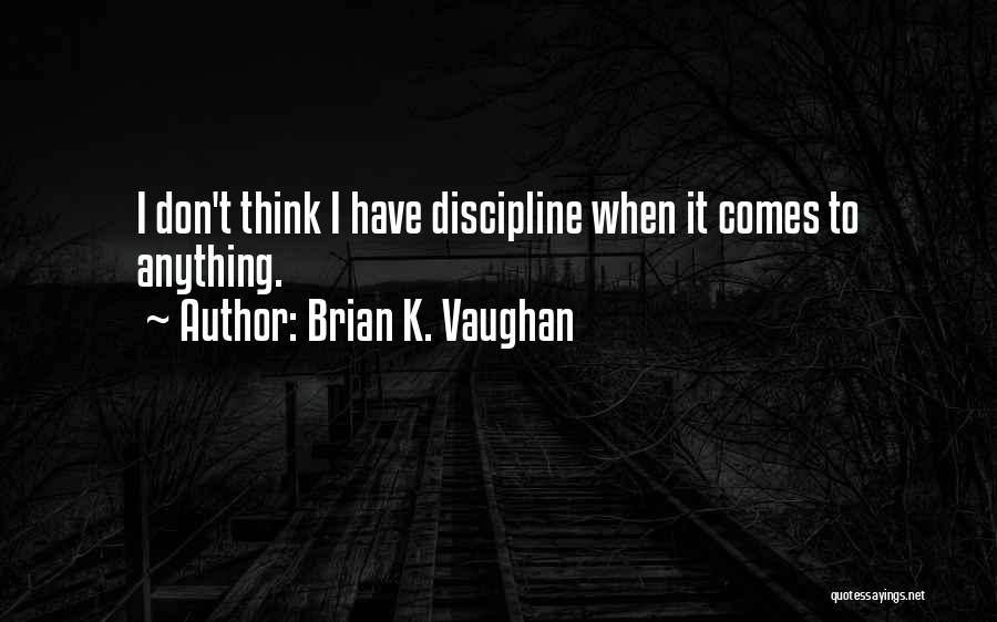 Brian K. Vaughan Quotes: I Don't Think I Have Discipline When It Comes To Anything.