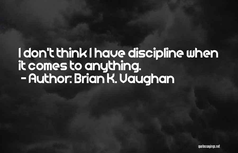 Brian K. Vaughan Quotes: I Don't Think I Have Discipline When It Comes To Anything.