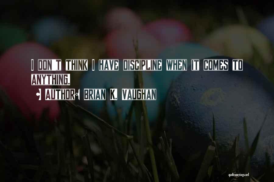 Brian K. Vaughan Quotes: I Don't Think I Have Discipline When It Comes To Anything.