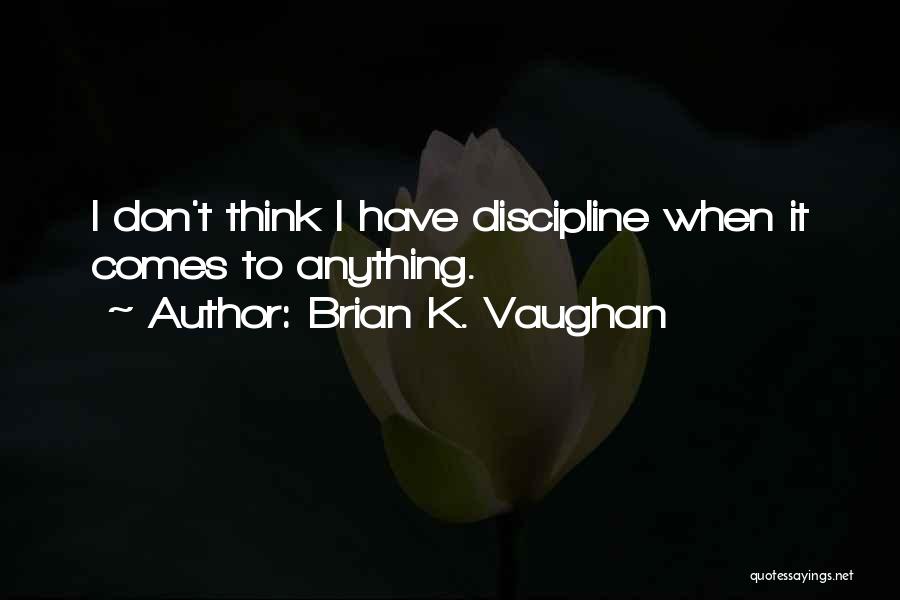 Brian K. Vaughan Quotes: I Don't Think I Have Discipline When It Comes To Anything.