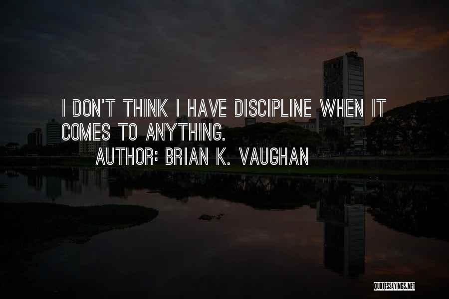 Brian K. Vaughan Quotes: I Don't Think I Have Discipline When It Comes To Anything.