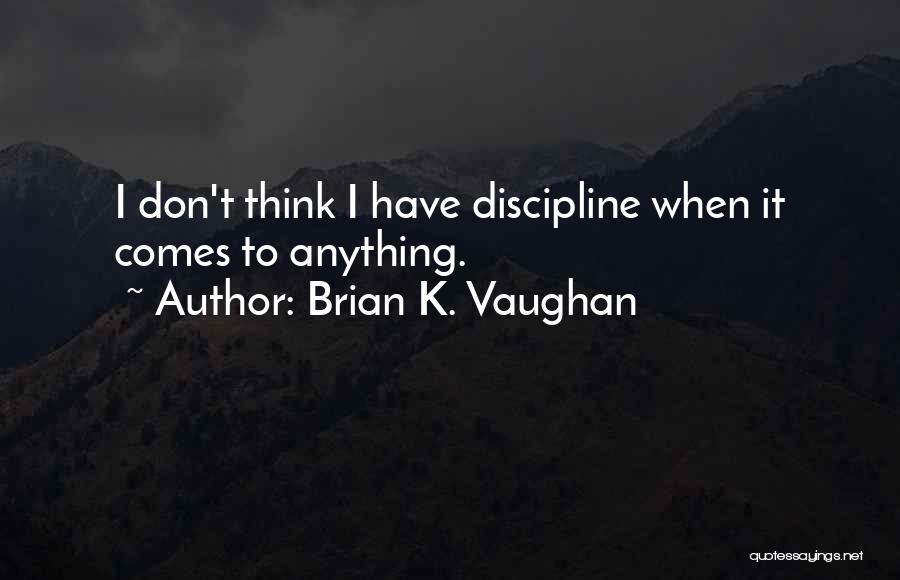 Brian K. Vaughan Quotes: I Don't Think I Have Discipline When It Comes To Anything.