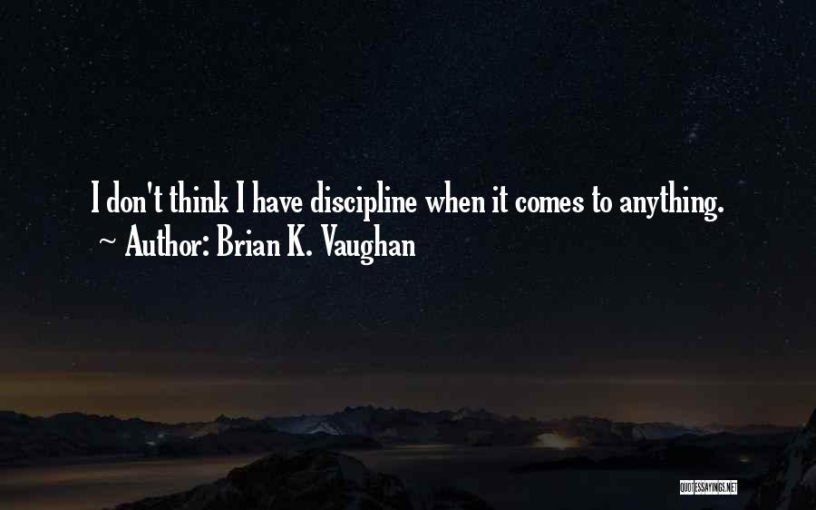 Brian K. Vaughan Quotes: I Don't Think I Have Discipline When It Comes To Anything.