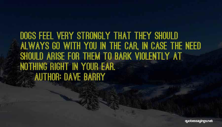 Dave Barry Quotes: Dogs Feel Very Strongly That They Should Always Go With You In The Car, In Case The Need Should Arise