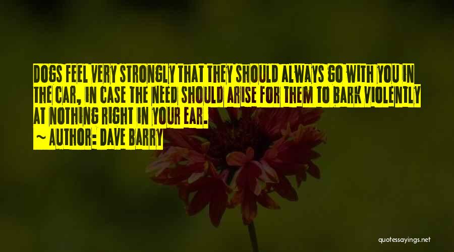 Dave Barry Quotes: Dogs Feel Very Strongly That They Should Always Go With You In The Car, In Case The Need Should Arise