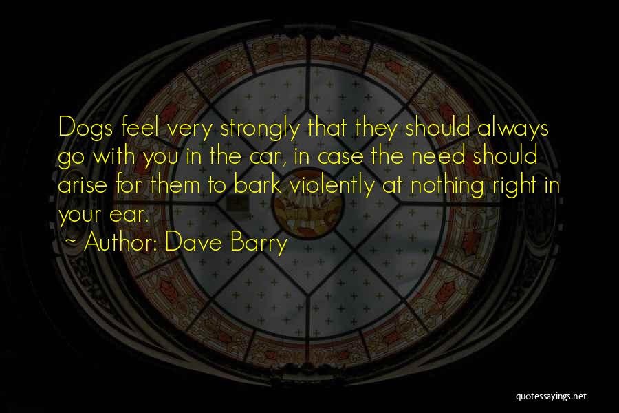Dave Barry Quotes: Dogs Feel Very Strongly That They Should Always Go With You In The Car, In Case The Need Should Arise
