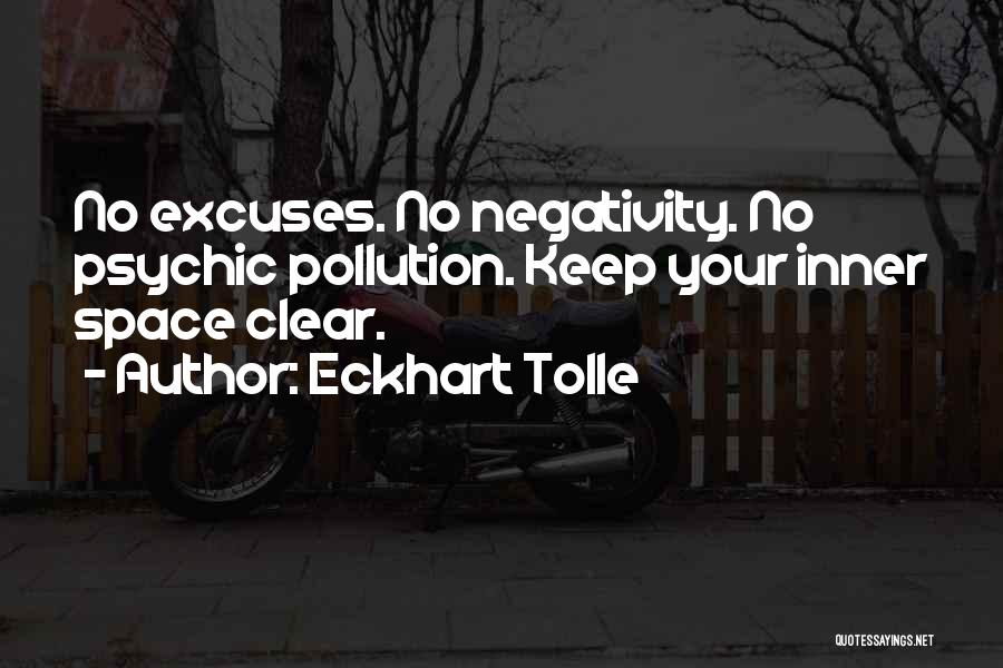 Eckhart Tolle Quotes: No Excuses. No Negativity. No Psychic Pollution. Keep Your Inner Space Clear.