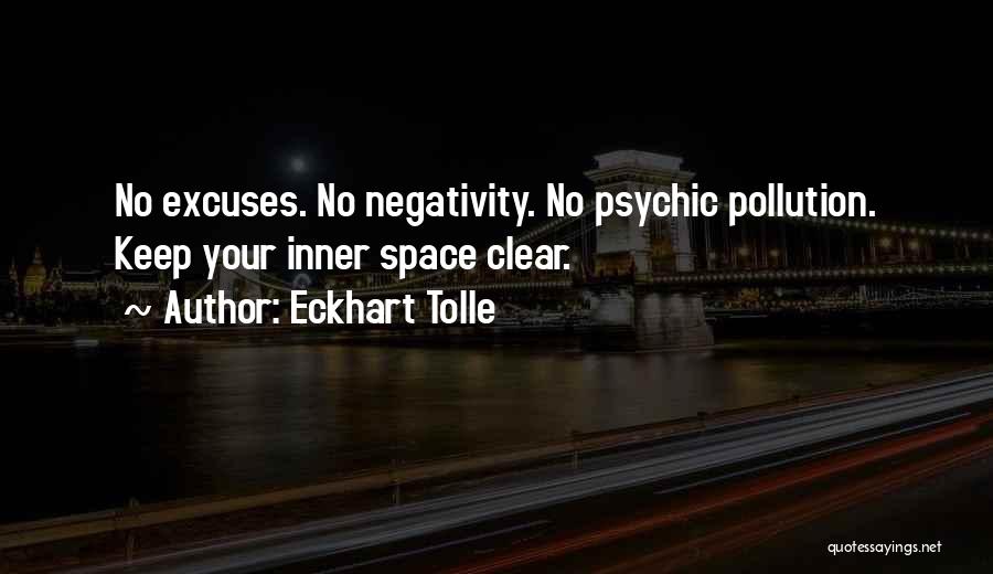 Eckhart Tolle Quotes: No Excuses. No Negativity. No Psychic Pollution. Keep Your Inner Space Clear.