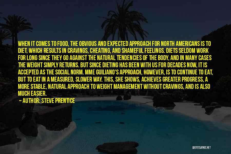 Steve Prentice Quotes: When It Comes To Food, The Obvious And Expected Approach For North Americans Is To Diet, Which Results In Cravings,
