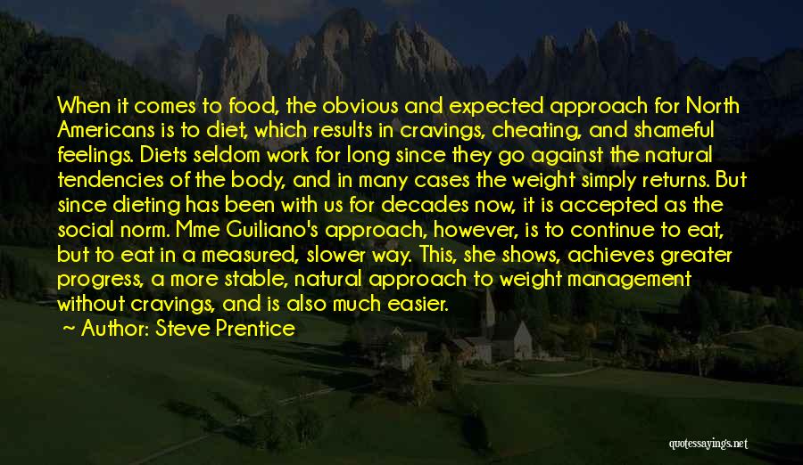 Steve Prentice Quotes: When It Comes To Food, The Obvious And Expected Approach For North Americans Is To Diet, Which Results In Cravings,