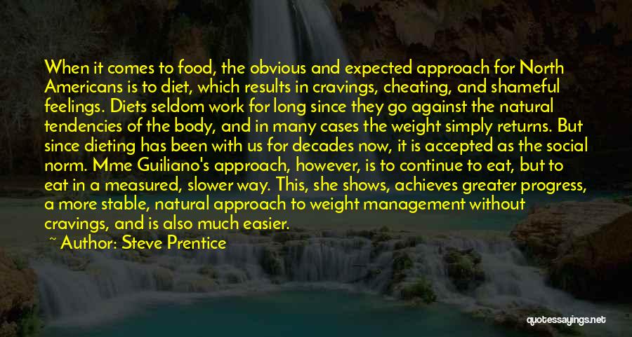 Steve Prentice Quotes: When It Comes To Food, The Obvious And Expected Approach For North Americans Is To Diet, Which Results In Cravings,