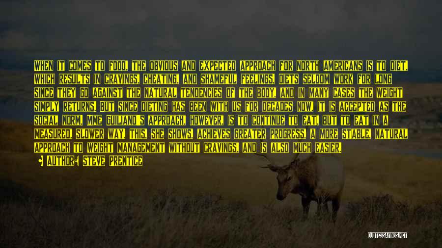 Steve Prentice Quotes: When It Comes To Food, The Obvious And Expected Approach For North Americans Is To Diet, Which Results In Cravings,