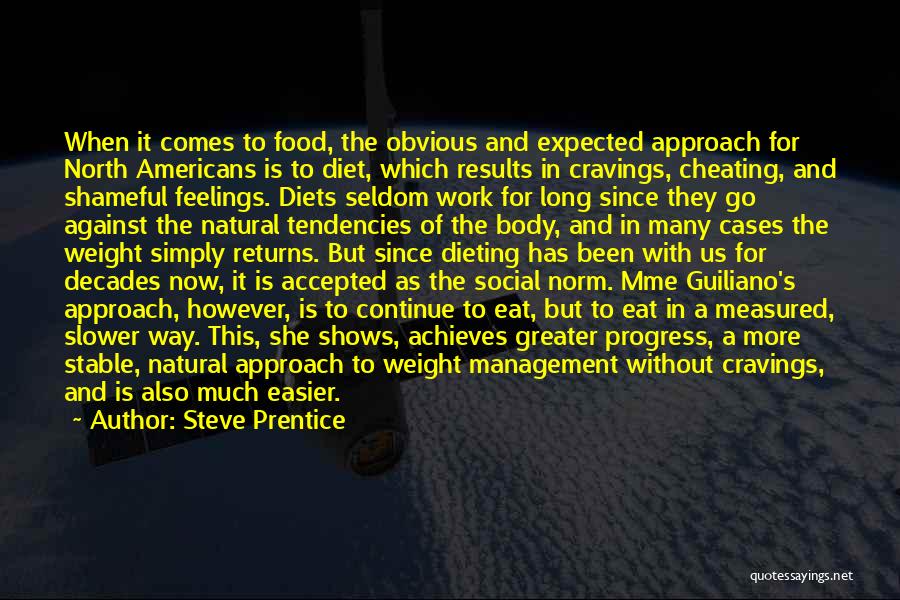 Steve Prentice Quotes: When It Comes To Food, The Obvious And Expected Approach For North Americans Is To Diet, Which Results In Cravings,