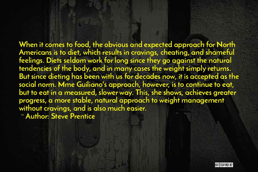 Steve Prentice Quotes: When It Comes To Food, The Obvious And Expected Approach For North Americans Is To Diet, Which Results In Cravings,