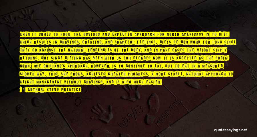 Steve Prentice Quotes: When It Comes To Food, The Obvious And Expected Approach For North Americans Is To Diet, Which Results In Cravings,