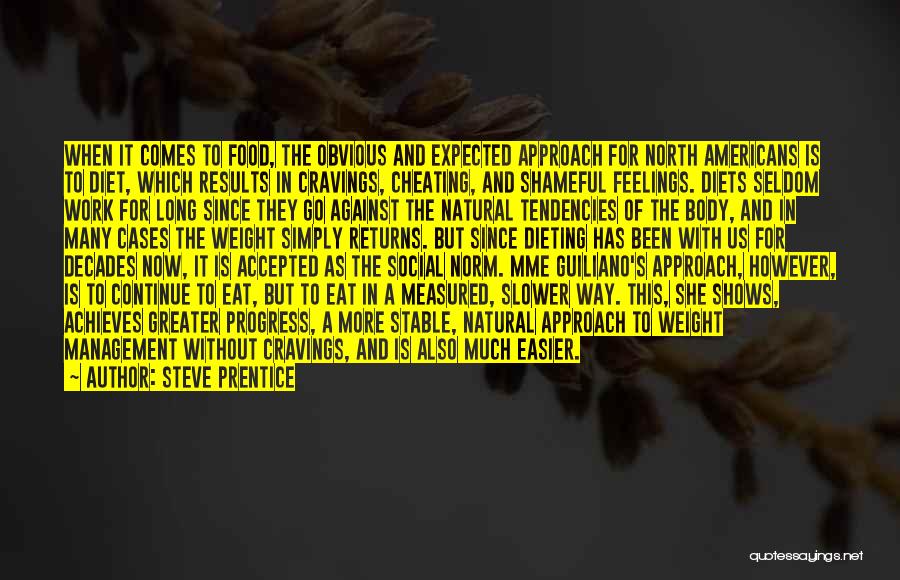 Steve Prentice Quotes: When It Comes To Food, The Obvious And Expected Approach For North Americans Is To Diet, Which Results In Cravings,