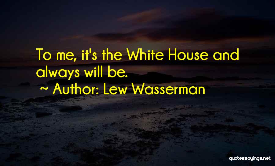 Lew Wasserman Quotes: To Me, It's The White House And Always Will Be.