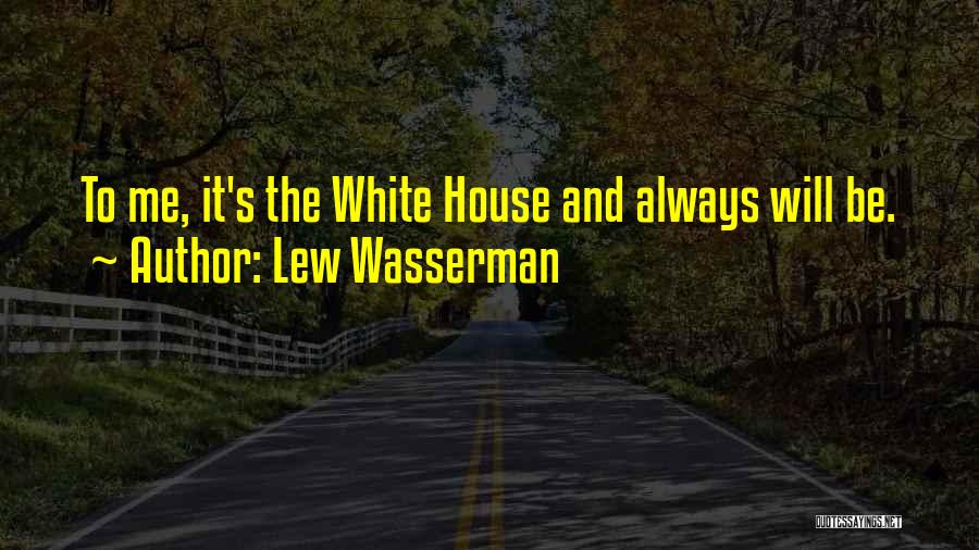 Lew Wasserman Quotes: To Me, It's The White House And Always Will Be.