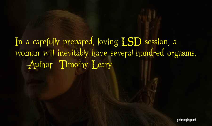 Timothy Leary Quotes: In A Carefully Prepared, Loving Lsd Session, A Woman Will Inevitably Have Several Hundred Orgasms.