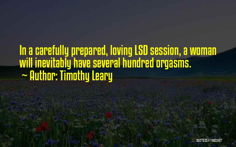 Timothy Leary Quotes: In A Carefully Prepared, Loving Lsd Session, A Woman Will Inevitably Have Several Hundred Orgasms.