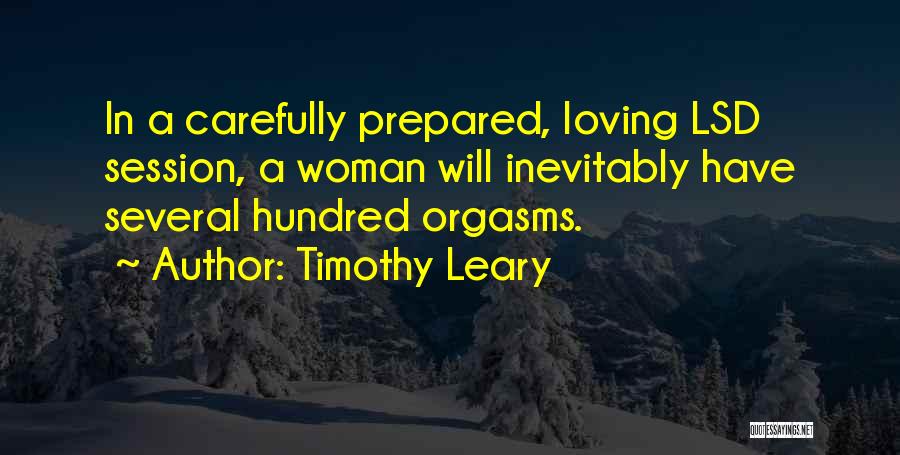 Timothy Leary Quotes: In A Carefully Prepared, Loving Lsd Session, A Woman Will Inevitably Have Several Hundred Orgasms.