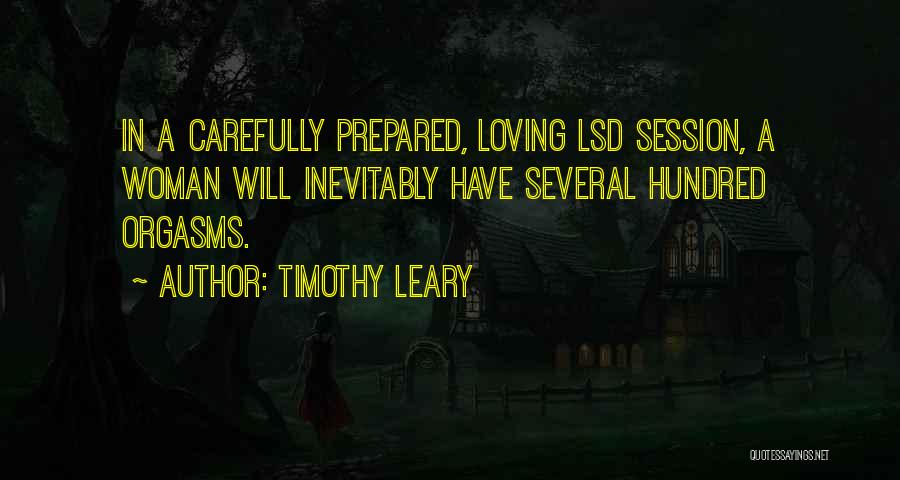 Timothy Leary Quotes: In A Carefully Prepared, Loving Lsd Session, A Woman Will Inevitably Have Several Hundred Orgasms.