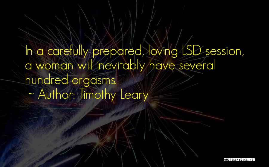 Timothy Leary Quotes: In A Carefully Prepared, Loving Lsd Session, A Woman Will Inevitably Have Several Hundred Orgasms.