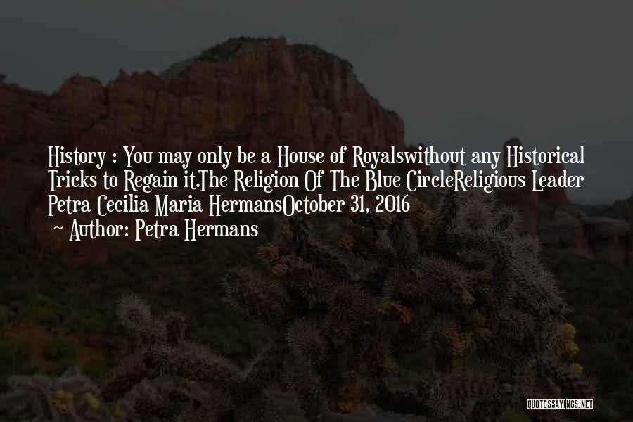 Petra Hermans Quotes: History : You May Only Be A House Of Royalswithout Any Historical Tricks To Regain It.the Religion Of The Blue