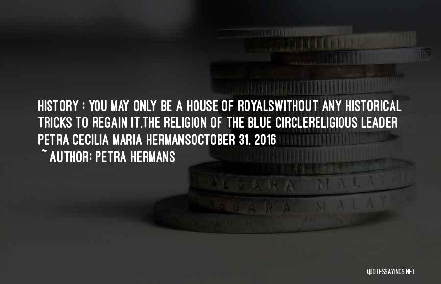 Petra Hermans Quotes: History : You May Only Be A House Of Royalswithout Any Historical Tricks To Regain It.the Religion Of The Blue