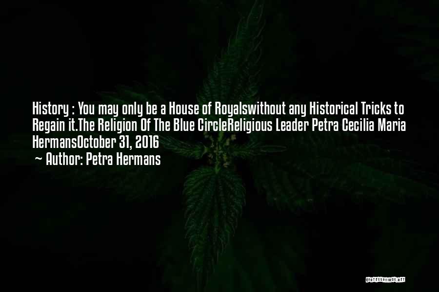 Petra Hermans Quotes: History : You May Only Be A House Of Royalswithout Any Historical Tricks To Regain It.the Religion Of The Blue