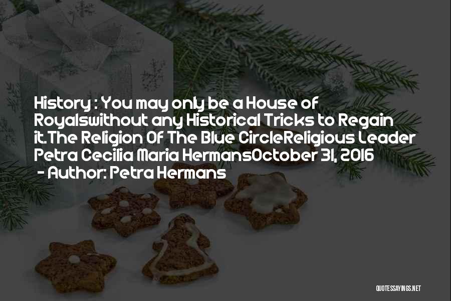 Petra Hermans Quotes: History : You May Only Be A House Of Royalswithout Any Historical Tricks To Regain It.the Religion Of The Blue