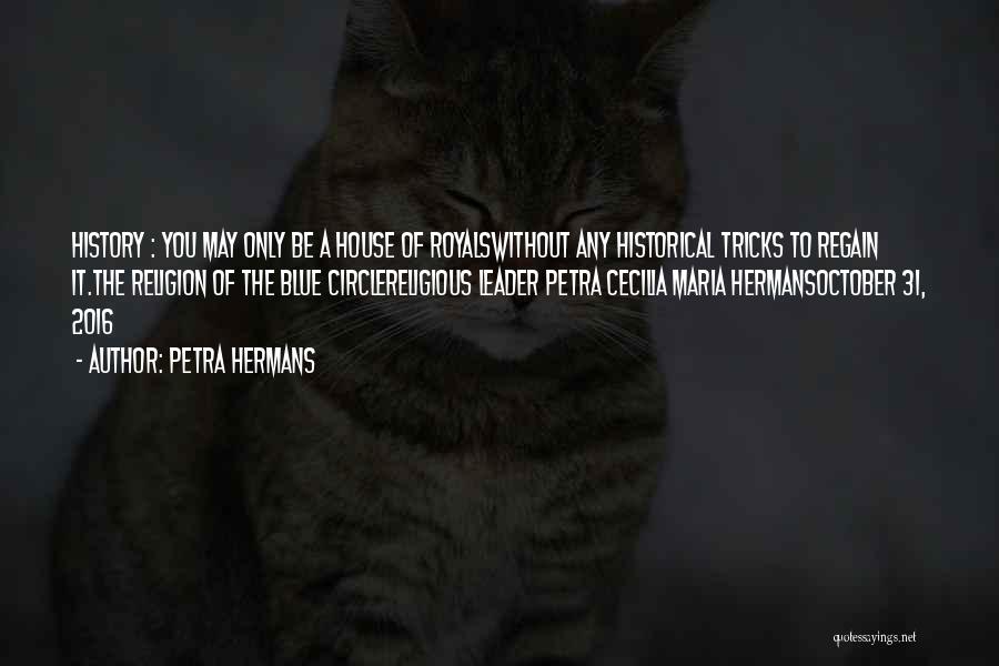 Petra Hermans Quotes: History : You May Only Be A House Of Royalswithout Any Historical Tricks To Regain It.the Religion Of The Blue