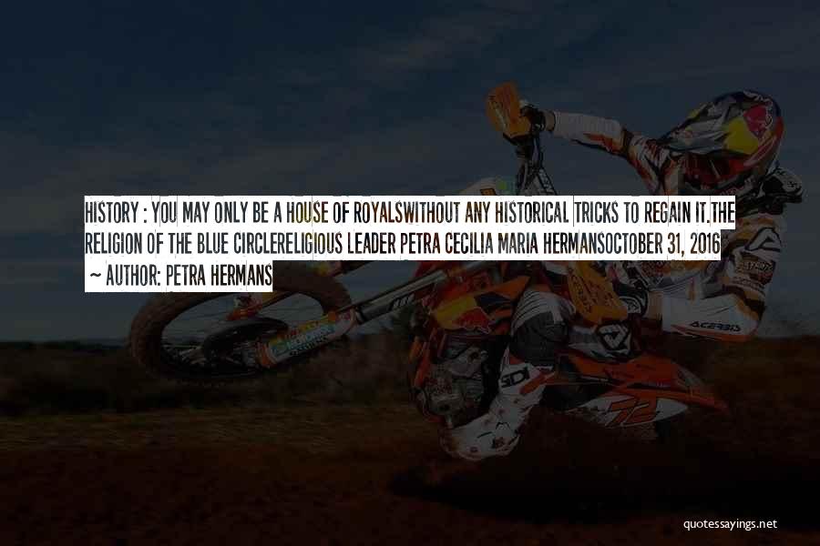 Petra Hermans Quotes: History : You May Only Be A House Of Royalswithout Any Historical Tricks To Regain It.the Religion Of The Blue
