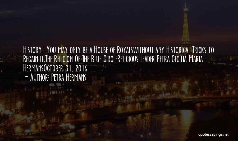Petra Hermans Quotes: History : You May Only Be A House Of Royalswithout Any Historical Tricks To Regain It.the Religion Of The Blue